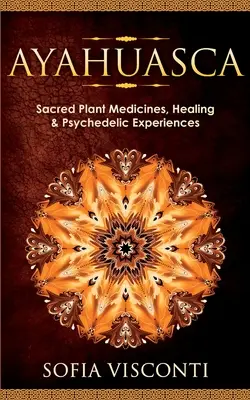 Ayahuasca : plantes médicinales sacrées, guérison et expériences psychédéliques - Ayahuasca: Sacred Plant Medicines, Healing & Psychedelic Experiences