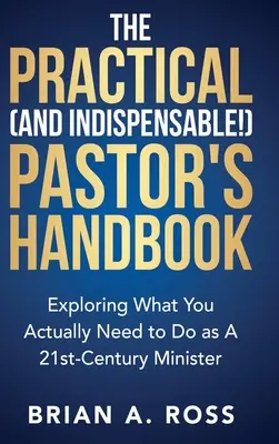 Le manuel pratique (et indispensable !) du pasteur : Explorer ce que vous devez réellement faire en tant que ministre du 21e siècle - The Practical (and Indispensable!) Pastor's Handbook: Exploring What You Actually Need to Do as a 21st Century Minister