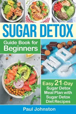 Le guide de désintoxication du sucre pour les débutants : Le guide complet et le livre de cuisine pour détruire les envies de sucre, brûler les graisses et perdre du poids rapidement : Désintoxication au sucre en 21 jours - Sugar Detox Guide Book for Beginners: The Complete Guide & Cookbook to Destroy Sugar Cravings, Burn Fat and Lose Weight Fast: Easy 21-Day Sugar Detox