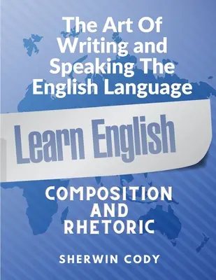 L'art d'écrire et de parler l'anglais : Composition et rhétorique - The Art Of Writing and Speaking English: Composition and Rhetoric