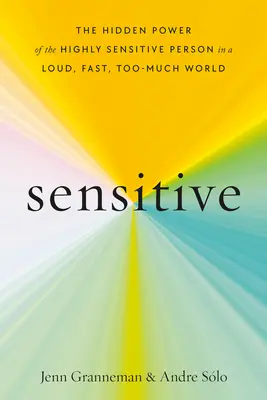 Sensitive : Le pouvoir caché de la personne hautement sensible dans un monde bruyant, rapide et excessif - Sensitive: The Hidden Power of the Highly Sensitive Person in a Loud, Fast, Too-Much World