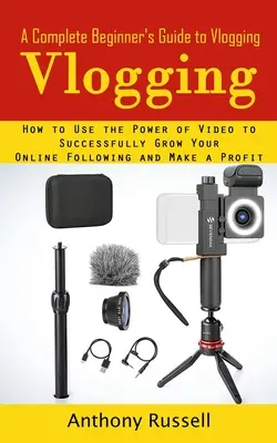 Vlogging : Un guide complet pour les débutants sur le Vlogging (Comment utiliser le pouvoir de la vidéo pour augmenter avec succès votre audience en ligne et vos revenus) - Vlogging: A Complete Beginner's Guide to Vlogging (How to Use the Power of Video to Successfully Grow Your Online Following and