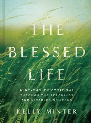 La vie bienheureuse : Une dévotion de 90 jours à travers les enseignements et les miracles de Jésus - The Blessed Life: A 90-Day Devotional Through the Teachings and Miracles of Jesus