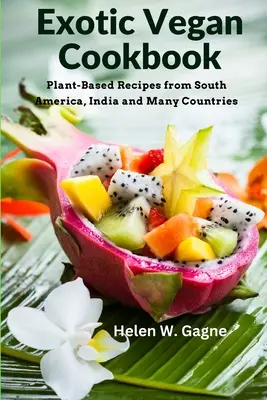 Exotic Vegan Cookbook : Recettes végétales d'Amérique du Sud, d'Inde et de nombreux autres pays - Exotic Vegan Cookbook: Plant-Based Recipes from South America, India and Many Countries