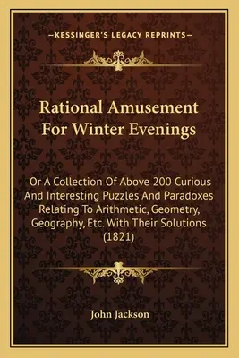 Amusement rationnel pour les soirées d'hiver : Ou une collection de plus de 200 énigmes et paradoxes curieux et intéressants relatifs à l'arithmétique, à la géométrie, à la géophysique et à l'astronomie. - Rational Amusement for Winter Evenings: Or a Collection of Above 200 Curious and Interesting Puzzles and Paradoxes Relating to Arithmetic, Geometry, G