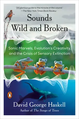Sons sauvages et brisés : Les merveilles du son, la créativité de l'évolution et la crise de l'extinction sensorielle - Sounds Wild and Broken: Sonic Marvels, Evolution's Creativity, and the Crisis of Sensory Extinction