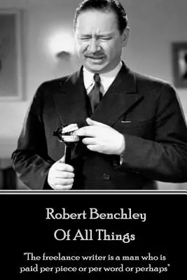 Robert Benchley - Of All Things : L'écrivain freelance est un homme qui est payé à la pièce ou au mot ou peut-être« ». - Robert Benchley - Of All Things: The freelance writer is a man who is paid per piece or per word or perhaps