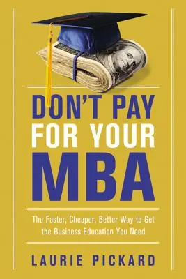 Ne payez pas pour votre MBA : Le moyen le plus rapide, le moins cher et le plus efficace d'obtenir la formation commerciale dont vous avez besoin - Don't Pay for Your MBA: The Faster, Cheaper, Better Way to Get the Business Education You Need