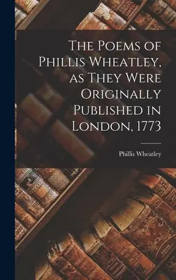 Les poèmes de Phillis Wheatley, tels qu'ils ont été publiés à l'origine à Londres en 1773 - The Poems of Phillis Wheatley, as They Were Originally Published in London, 1773