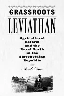 Grassroots Leviathan : La réforme agricole et le Nord rural dans la République esclavagiste - Grassroots Leviathan: Agricultural Reform and the Rural North in the Slaveholding Republic