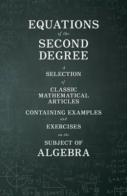 Equations du second degré - Une sélection d'articles mathématiques classiques contenant des exemples et des exercices sur le thème de l'algèbre - Equations of the Second Degree - A Selection of Classic Mathematical Articles Containing Examples and Exercises on the Subject of Algebra