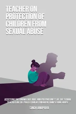 Évaluation des connaissances, du rôle et de l'état de préparation des enseignants en matière de protection des enfants contre les abus sexuels - Assessing the knowledge role and preparedness of the school teacher on the protection of children from sexual abuse