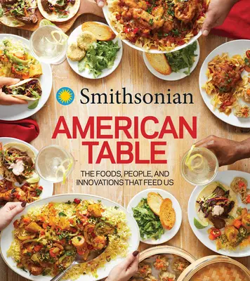 Smithsonian American Table : Les aliments, les gens et les innovations qui nous nourrissent - Smithsonian American Table: The Foods, People, and Innovations That Feed Us