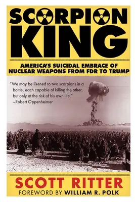 Le roi scorpion : L'adoption suicidaire des armes nucléaires par l'Amérique, de FDR à Trump - Scorpion King: America's Suicidal Embrace of Nuclear Weapons from FDR to Trump