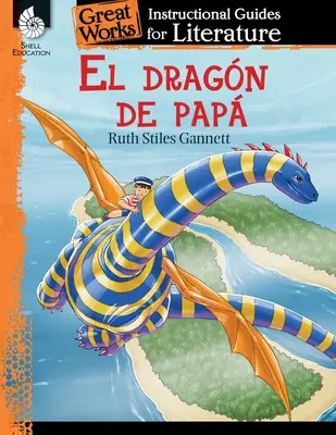 El Dragon de Papa (Le dragon de mon père) : Un guide pédagogique pour la littérature : Un guide pédagogique pour la littérature - El Dragon de Papa (My Father's Dragon): An Instructional Guide for Literature: An Instructional Guide for Literature