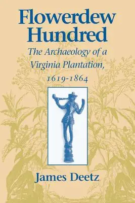 Flowerdew Hundred Flowerdew Hundred : L'archéologie d'une plantation de Virginie, 1619-1864 L'archéologie d'une plantation de Virginie, 1619-1864 - Flowerdew Hundred Flowerdew Hundred: The Archaeology of a Virginia Plantation, 1619-1864 the Archaeology of a Virginia Plantation, 1619-1864
