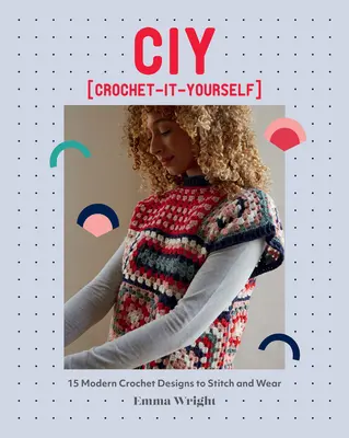 Ciy : Crochet-It-Yourself : 15 modèles modernes à broder et à porter au crochet - Ciy: Crochet-It-Yourself: 15 Modern Crochet Designs to Stitch and Wear