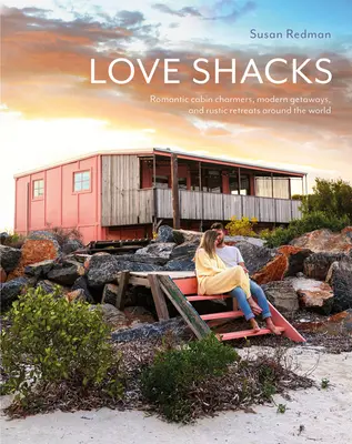 Les cabanes de l'amour : Les cabanes romantiques, les escapades modernes et les retraites rustiques autour du monde - Love Shacks: Romantic Cabin Charmers, Modern Getaways and Rustic Retreats Around the World