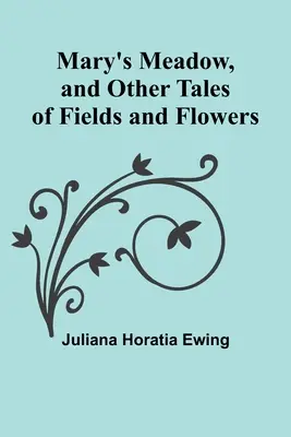 La prairie de Marie et autres contes de champs et de fleurs - Mary's Meadow, and Other Tales of Fields and Flowers