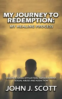 Mon voyage vers la rédemption : Violence, gang, affiliation, abandon, abus sexuels et dépendance - My Journey to Redemption: Violence, Gang, Affiliation, Abandonment, Sexual Abuse and Addiction