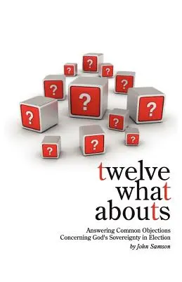 Douze questions et réponses : La réponse aux objections courantes concernant la souveraineté de Dieu dans l'élection - Twelve What Abouts: Answering Common Objections Concerning God's Sovereignty in Election