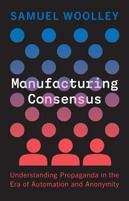 Fabriquer le consensus : Comprendre la propagande à l'ère de l'automatisation et de l'anonymat - Manufacturing Consensus: Understanding Propaganda in the Era of Automation and Anonymity