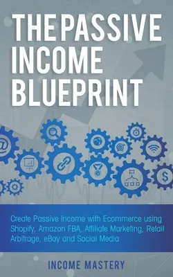 The Passive Income Blueprint : Créer un revenu passif avec le commerce électronique en utilisant Shopify, Amazon FBA, le marketing d'affiliation, l'arbitrage de vente au détail, eBay et les réseaux sociaux. - The Passive Income Blueprint: Create Passive Income with Ecommerce using Shopify, Amazon FBA, Affiliate Marketing, Retail Arbitrage, eBay and Social