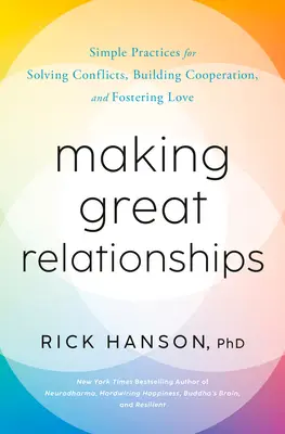 Créer d'excellentes relations : Des pratiques simples pour résoudre les conflits, créer des liens et favoriser l'amour - Making Great Relationships: Simple Practices for Solving Conflicts, Building Connection, and Fostering Love