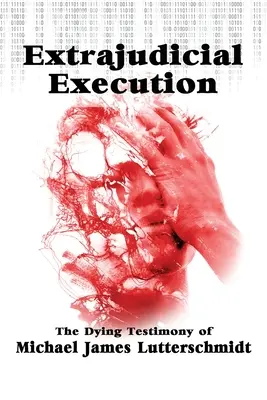 Exécution extrajudiciaire : Le témoignage mortel de Michael James Lutterschmidt - Extrajudical Execution: The Dying Testimony of Michael James Lutterschmidt