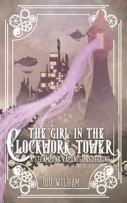 La fille de la tour d'horlogerie : Un conte Steampunk de Raiponce - The Girl in the Clockwork Tower: A Steampunk Rapunzel Retelling