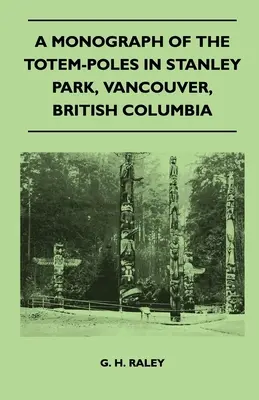 Monographie des totems du parc Stanley, Vancouver, Colombie-Britannique - A Monograph of the Totem-Poles in Stanley Park, Vancouver, British Columbia