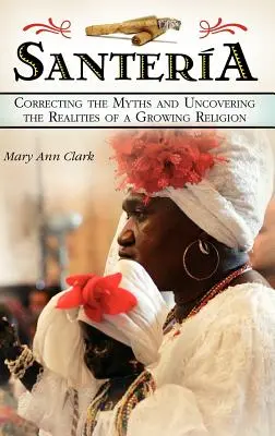 Santeria : Corriger les mythes et découvrir les réalités d'une religion en plein essor - Santeria: Correcting the Myths and Uncovering the Realities of a Growing Religion