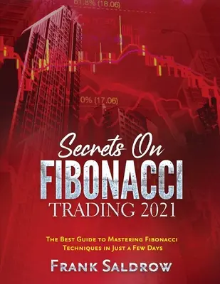 Secrets sur le Trading de Fibonacci : Le meilleur guide pour maîtriser les techniques de Fibonacci en quelques jours seulement - Secrets on Fibonacci Trading: The Best Guide to Mastering Fibonacci Techniques in Just a Few Days