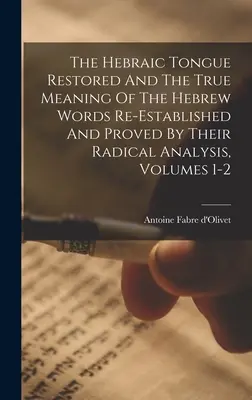 La langue hébraïque restaurée et le vrai sens des mots hébreux rétabli et prouvé par leur analyse radicale, volumes 1-2 - The Hebraic Tongue Restored And The True Meaning Of The Hebrew Words Re-established And Proved By Their Radical Analysis, Volumes 1-2