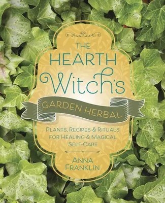 The Hearth Witch's Garden Herbal : Plantes, recettes et rituels pour la guérison et les soins magiques. - The Hearth Witch's Garden Herbal: Plants, Recipes & Rituals for Healing & Magical Self-Care