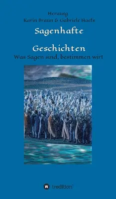 Sagenhafte Geschichten : Was Sagen sind, bestimmen wir ! - Sagenhafte Geschichten: Was Sagen sind, bestimmen wir!