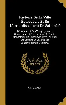 Histoire De La Ville piscopale Et De L'arrondissement De Saint-di: Dpartement Des Vosges, sous Le Gouvernement Thocratique De Quatre Monastres En