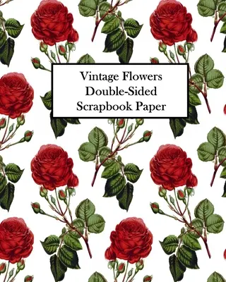 Papier pour Scrapbook Vintage Flowers double face : 20 feuilles : 40 motifs pour le découpage, les albums de découpage et les journaux de bric-à-brac - Vintage Flowers Double-Sided Scrapbook Paper: 20 Sheets: 40 Designs For Decoupage, Scrapbooks and Junk Journals