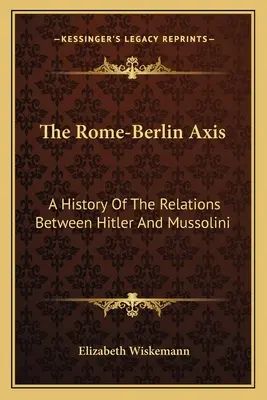 L'axe Rome-Berlin : une histoire des relations entre Hitler et Mussolini - The Rome-Berlin Axis: A History Of The Relations Between Hitler And Mussolini