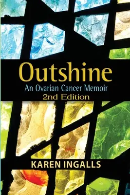 Outshine : Mémoire sur le cancer de l'ovaire : 2e édition - Outshine: An Ovarian Cancer Memoir: 2nd Edition