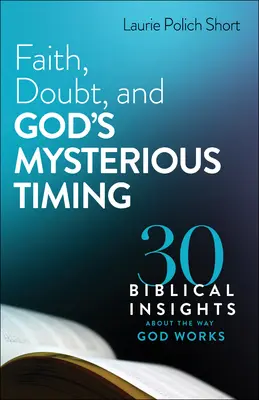 La foi, le doute et le temps mystérieux de Dieu : 30 idées bibliques sur la façon dont Dieu travaille - Faith, Doubt, and God's Mysterious Timing: 30 Biblical Insights about the Way God Works