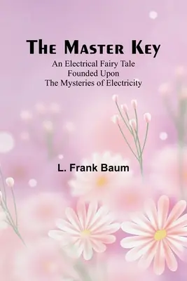 Le passe-partout : un conte de fées électrique fondé sur les mystères de l'électricité - The Master Key; An Electrical Fairy Tale Founded Upon the Mysteries of Electricity