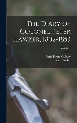 Le journal du colonel Peter Hawker, 1802-1853 ; Volume 1 - The Diary of Colonel Peter Hawker, 1802-1853; Volume 1