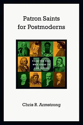 Saints patrons pour les postmodernes : Dix personnalités du passé qui parlent à notre avenir - Patron Saints for Postmoderns: Ten from the Past Who Speak to Our Future