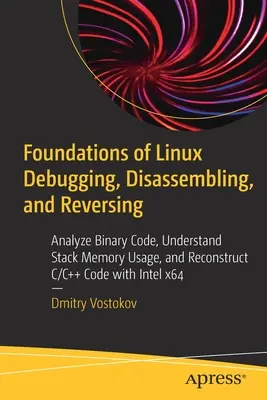 Fondements du débogage, du désassemblage et de l'inversion de Linux : Analyser le code binaire, comprendre l'utilisation de la mémoire de la pile et reconstruire le code C/C++ avec Inte - Foundations of Linux Debugging, Disassembling, and Reversing: Analyze Binary Code, Understand Stack Memory Usage, and Reconstruct C/C++ Code with Inte