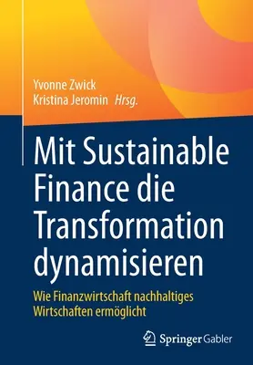 Mit Sustainable Finance Die Transformation Dynamisieren : Wie Finanzwirtschaft Nachhaltiges Wirtschaften Ermglicht - Mit Sustainable Finance Die Transformation Dynamisieren: Wie Finanzwirtschaft Nachhaltiges Wirtschaften Ermglicht