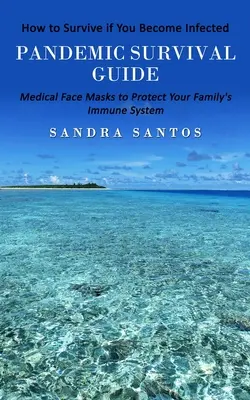 Guide de survie en cas de pandémie : Comment survivre si vous êtes infecté (Masques médicaux pour protéger le système immunitaire de votre famille) - Pandemic Survival Guide: How to Survive if You Become Infected (Medical Face Masks to Protect Your Family's Immune System)