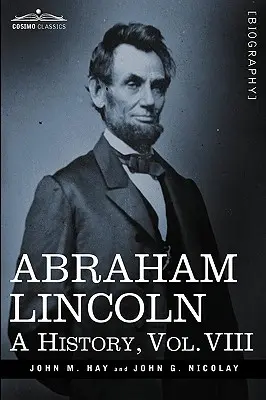 Abraham Lincoln : Une histoire, Vol.VIII (en 10 volumes) - Abraham Lincoln: A History, Vol.VIII (in 10 Volumes)