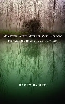 L'eau et ce que nous savons : Suivre les racines d'une vie nordique - Water and What We Know: Following the Roots of a Northern Life