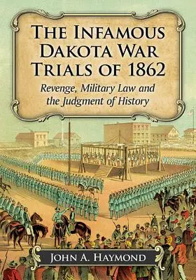 Les tristement célèbres procès de la guerre du Dakota en 1862 : La vengeance, le droit militaire et le jugement de l'histoire - The Infamous Dakota War Trials of 1862: Revenge, Military Law and the Judgment of History
